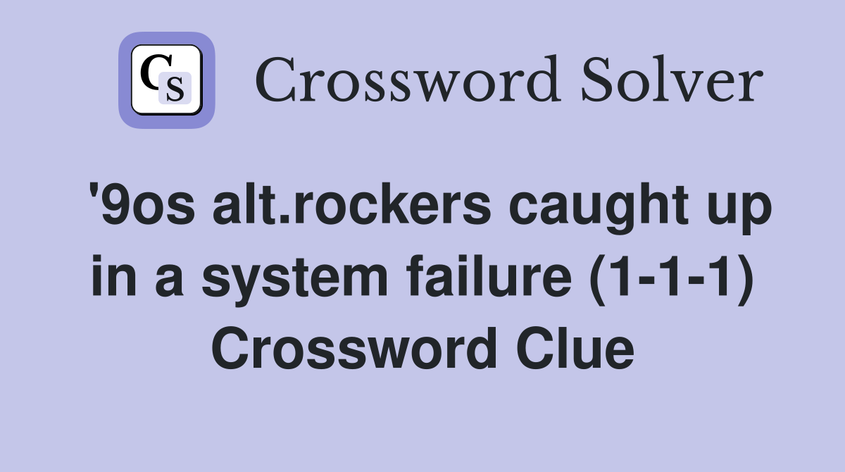 '9os alt.rockers caught up in a system failure (111) Crossword Clue